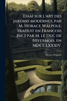 Essai sur l'art des jardins modernes, par M. Horace Walpole, traduit en Francois [sic] par M. le Duc de Nivernois, en MDCCLXXXIV. (French Edition)