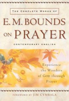 Paperback The Complete Works of E. M. Bounds on Prayer: Experience the Wonders of God Through Prayer Book