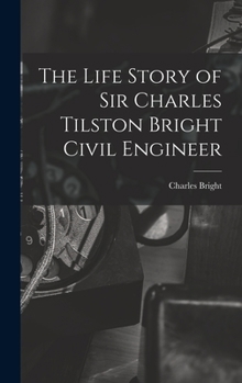 Hardcover The Life Story of Sir Charles Tilston Bright Civil Engineer Book