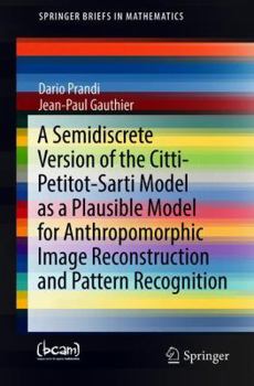 Paperback A Semidiscrete Version of the Citti-Petitot-Sarti Model as a Plausible Model for Anthropomorphic Image Reconstruction and Pattern Recognition Book