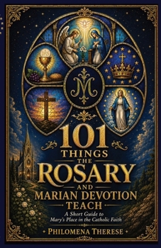 101 Things the Rosary and Marian Devotion Teach: A Short Guide to Mary’s Place in the Catholic Faith (Fast Faith Facts)