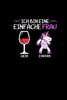 Ich Bin Eine Einfache Frau Wein Einhorn: Notizbuch a5 - Frauen Geschenk Wein Liebhaber Einhorn Dame 120 Seiten kariert (German Edition)