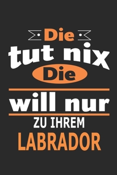 Die tut nix Die will nur zu ihrem Labrador: Hund Notizbuch, Geburtstag Geschenk Buch, Notizblock, 110 Seiten, Verwendung auch als Dekoration in Form eines Schild bzw. Poster möglich (German Edition)