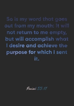 Isaiah 55: 11 Notebook: So is my word that goes out from my mouth: It will not return to me empty, but will accomplish what I desire and achieve the purpose for whic: Isaiah 55:11 Notebook, Bible Vers