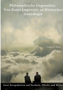 Philosophische Gegensätze: Von Kants Imperativ zu Nietzsches Genealogie: Zwei Perspektiven auf Freiheit, Pflicht und Werte (German Edition)
