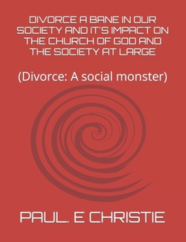 DIVORCE A BANE IN OUR SOCIETY AND IT'S IMPACT ON THE CHURCH OF GOD AND THE SOCIETY AT LARGE: (Divorce: A social monster)