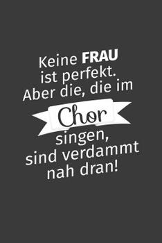 Keine Frau ist perfekt. Aber die, die im Chor singen, sind verdammt nah dran!: Liniertes DinA 5 Notizbuch f�r Musikerinnen und Musiker Musik Notizheft