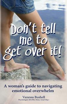 Paperback Don't Tell Me to Get Over It!: a woman's guide to navigating emotional overwhelm Book