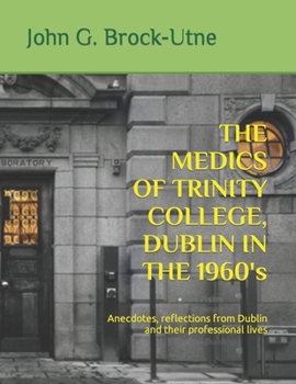THE MEDICS OF TRINITY COLLEGE, DUBLIN IN THE 1960s: Anecdotes, reflections from Dublin and their professional lives