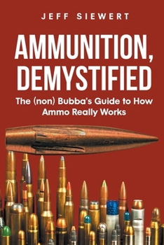 Paperback Ammunition, Demystified: The (non) Bubba's Guide to How Ammo Really Works Book