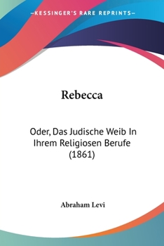 Paperback Rebecca: Oder, Das Judische Weib In Ihrem Religiosen Berufe (1861) Book