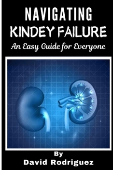 NAVIGATING KIDNEY FAILURE A Comprehensive Guide to Managing Your Health and Resources