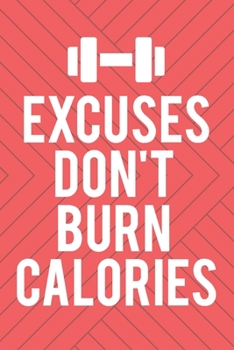 Excuses Don't Burn Calories: Workout Log Book Fitness Motivation Journal For Women Cardio HIIT Exercise Crossfit WOD Lifting Strength Training Bodybuilding Track Your Progress Gym Gift For Her