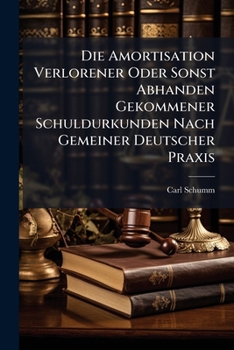 Paperback Die Amortisation Verlorener Oder Sonst Abhanden Gekommener Schuldurkunden Nach Gemeiner Deutscher Praxis Book