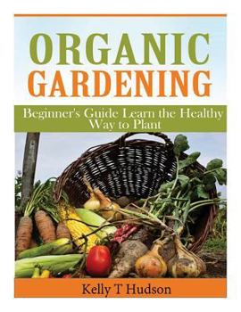 Paperback Organic Gardening Beginner's Guide: Learn the Healthy Way to Plant Book