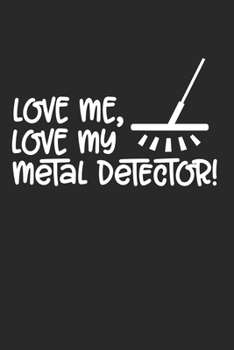 Love me, Love my Metal Detector!: Love me, Love my Metal Detector! Notebook / Journal / Diary Great Gift for Metal Detecting or any other occasion. 110 knittingpaper 2:3 Pages 6" by 9"
