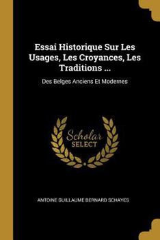 Paperback Essai Historique Sur Les Usages, Les Croyances, Les Traditions ...: Des Belges Anciens Et Modernes [French] Book