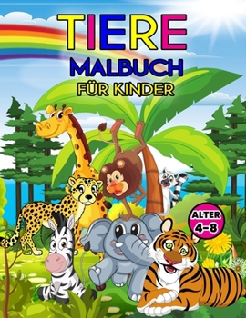 Tiere Malbuch f�r Kinder Alter 4-8: Wunderbares Tierbuch f�r Teenager, Jungen und Kinder, tolles Tier Aktivit�tsbuch f�r Kinder und Kleinkinder, die gerne mit niedlichen Tieren spielen und Spa� haben