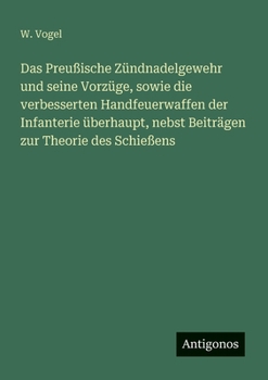 Paperback Das Preußische Zündnadelgewehr und seine Vorzüge, sowie die verbesserten Handfeuerwaffen der Infanterie überhaupt, nebst Beiträgen zur Theorie des Sch [German] Book