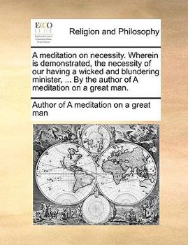 Paperback A Meditation on Necessity. Wherein Is Demonstrated, the Necessity of Our Having a Wicked and Blundering Minister, ... by the Author of a Meditation on Book