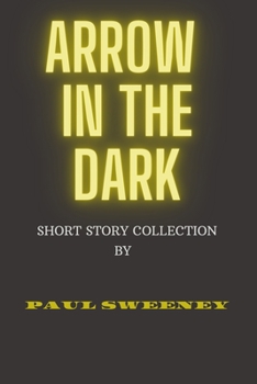 Arrow in The Dark: Short Story Collection of Paul Sweeney