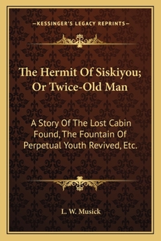 Hermit of Siskiyou. Or, Twice Old Man. a Story of the "lost Cabin" Found, the Fountain of Perpetual Youth Revived, Etc