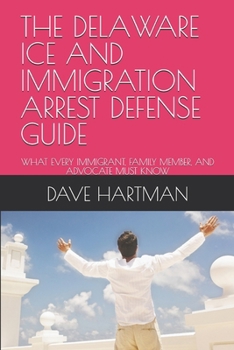 THE DELAWARE ICE AND IMMIGRATION ARREST DEFENSE GUIDE: WHAT EVERY IMMIGRANT, FAMILY MEMBER, AND ADVOCATE MUST KNOW (DELAWARE CRIMINAL JUSTICE DEFENSE SERIES)