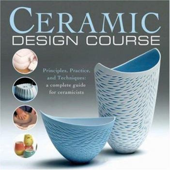 Paperback Ceramic Design Course: Principles, Practice, and Techniques: A Complete Course for Ceramicists Book