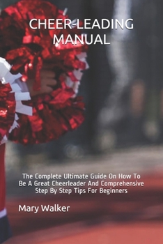 Paperback Cheer-Leading Manual: The Complete Ultimate Guide On How To Be A Great Cheerleader And Comprehensive Step By Step Tips For Beginners Book