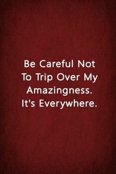 Be Careful Not To Trip Over My Amazingness. It's Everywhere.: Notebook Lined Journal