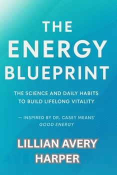 THE ENERGY BLUEPRINT: The Science and Daily Habits to Build Lifelong Vitality — Inspired by Dr. Casey Means’ Good Energy