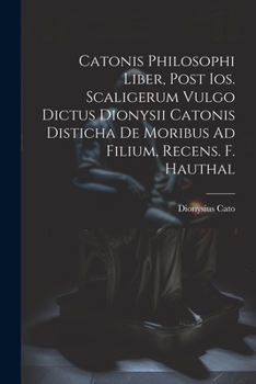 Paperback Catonis Philosophi Liber, Post Ios. Scaligerum Vulgo Dictus Dionysii Catonis Disticha De Moribus Ad Filium, Recens. F. Hauthal [Latin] Book