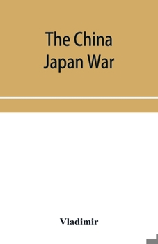 Paperback The China Japan War; Compiled from Japanese, Chinese, and Foreign Sources Book