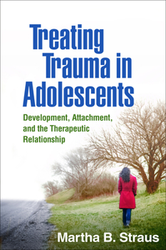 Hardcover Treating Trauma in Adolescents: Development, Attachment, and the Therapeutic Relationship Book