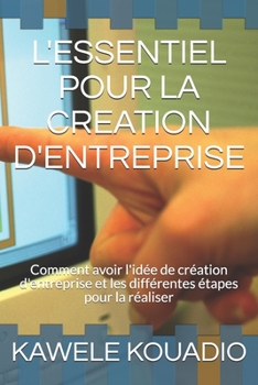 Paperback L'Essentiel Pour La Creation d'Entreprise: Comment avoir l'idée de création d'entreprise et les différentes étapes pour la réaliser [French] Book