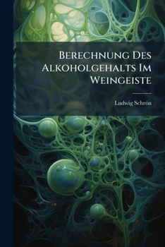 Paperback Berechnung Des Alkoholgehalts Im Weingeiste: Mit Besonderer Rücksicht Auf Das Abwägen Und Den Einfluß Der Wärme: Nebst Den Erforderlichen Hilfstafeln Book