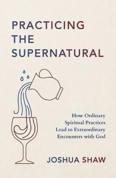 Paperback Practicing the Supernatural: How Ordinary Spiritual Practices Lead to Extraordinary Encounters with God Book