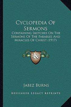 Paperback Cyclopedia Of Sermons: Containing Sketches On The Sermons Of The Parables And Miracles Of Christ (1917) Book