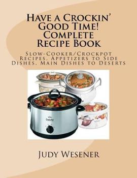 Paperback Have a Crockin' Good Time! Complete Recipe Book: Slow-Cooker/Crockpot Recipes. Appetizers to Side Dishes, Main Dishes to Deserts Book