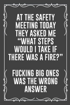 Paperback At the Safety Meeting Today They Asked Me "what Steps Would I Take If There Was a Fire?" Fucking Big Ones Was the Wrong Answer: Funny Blank Lined Ofii Book