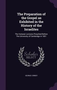 Hardcover The Preparation of the Gospel as Exhibited in the History of the Israelites: The Hulsean Lectures Preached Before The University of Cambridge in 1851 Book