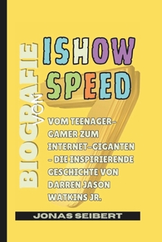 Biografie von IShowSpeed: Vom Teenager-Gamer zum Internet-Giganten – Die inspirierende Geschichte von Darren Jason Watkins Jr. (German Edition)