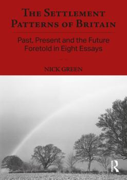 Paperback The Settlement Patterns of Britain: Past, Present and the Future Foretold in Eight Essays Book