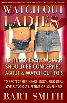 Paperback Watch Out Ladies: 15 Things Every Woman Who's Looking For Love Needs To Be Warned About To Protect Her Heart, Find True Love & Avoid A L Book