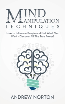 Paperback Mind Manipulation Techniques: How to Influence People and Get What You Want - Discover All The True Power! Book