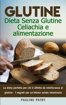 Paperback Glutine: Dieta Senza Glutine - Celiachia e alimentazione: La dieta perfetta per chi è affetto da intolleranza al glutine - I se [Italian] Book