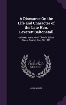 Hardcover A Discourse On the Life and Character of the Late Hon. Leverett Saltonstall: Delivered in the North Church, Salem, Mass., Sunday, May 18, 1845 Book