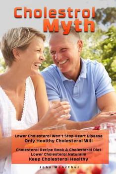 Paperback Cholesterol Myth: Lower Cholesterol Won't Stop Heart Disease Only Healthy Cholesterol Will Cholesterol Recipe Book & Cholesterol Diet Lo Book