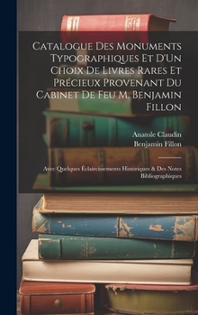 Hardcover Catalogue Des Monuments Typographiques Et D'Un Choix De Livres Rares Et Précieux Provenant Du Cabinet De Feu M. Benjamin Fillon: Avec Quelques Éclairc [French] Book