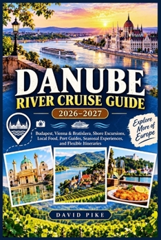 DANUBE RIVER CRUISE GUIDE 2026–2027: Budapest, Vienna & Bratislava, Shore Excursions, Local Food, Port Guides, Seasonal Experiences, and Flexible Itineraries